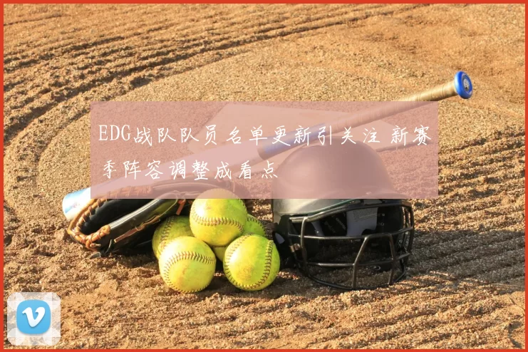 EDG战队队员名单更新引关注 新赛季阵容调整成看点