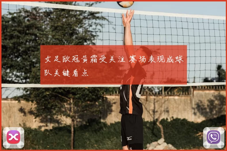 女足欧冠黄霜受关注 赛场表现成球队关键看点