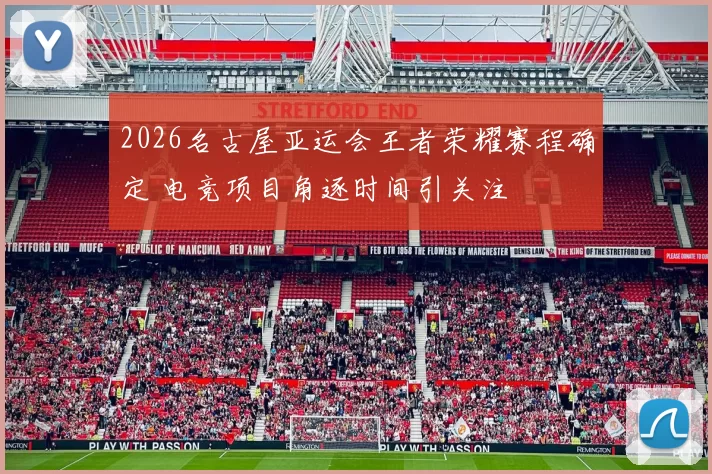 2026名古屋亚运会王者荣耀赛程确定 电竞项目角逐时间引关注