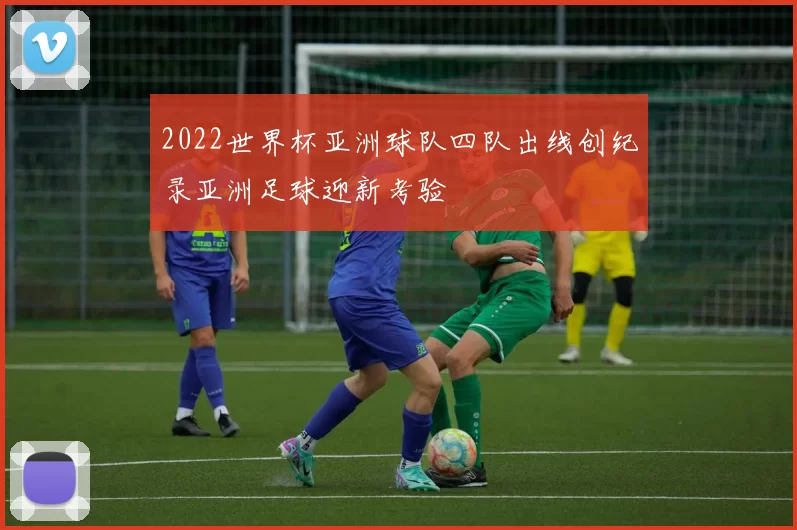 2022世界杯亚洲球队四队出线创纪录亚洲足球迎新考验