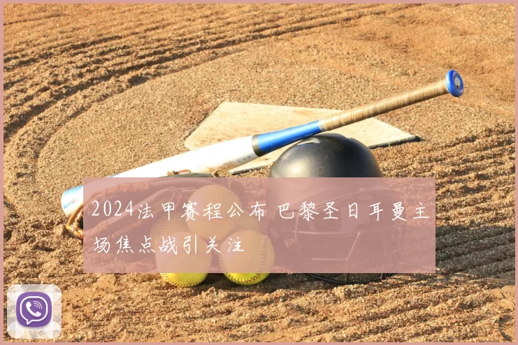 2024法甲赛程公布 巴黎圣日耳曼主场焦点战引关注