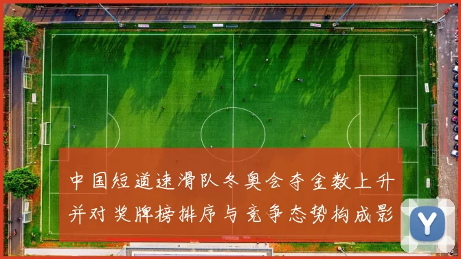 中国短道速滑队冬奥会夺金数上升并对奖牌榜排序与竞争态势构成影响