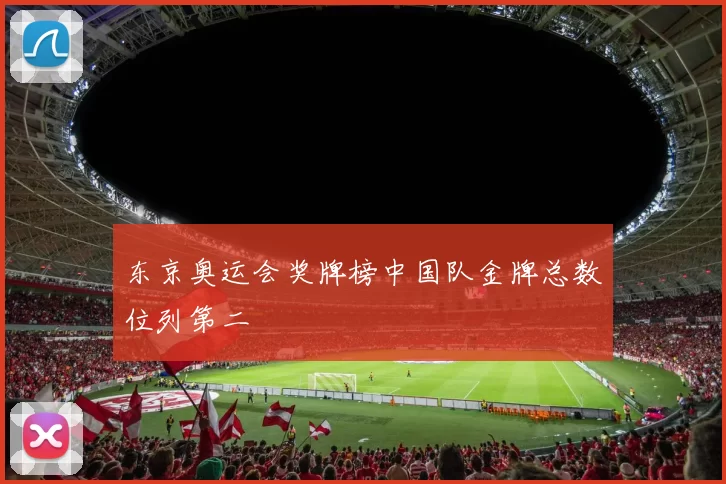 东京奥运会奖牌榜中国队金牌总数位列第二