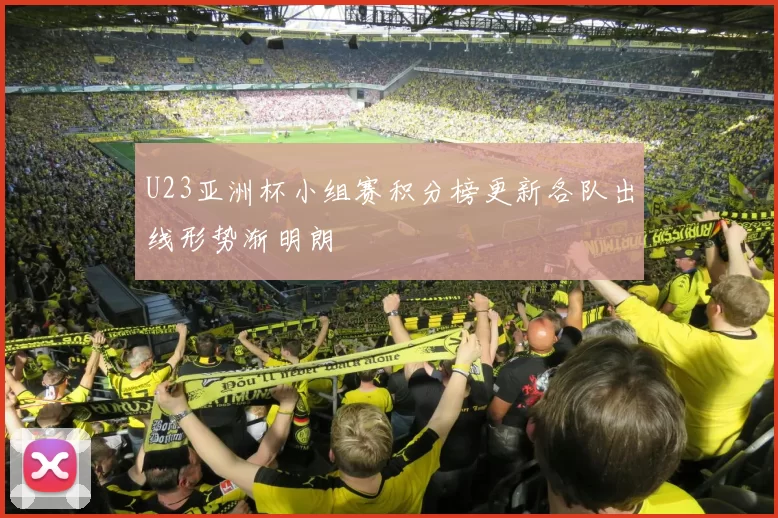 U23亚洲杯小组赛积分榜更新各队出线形势渐明朗