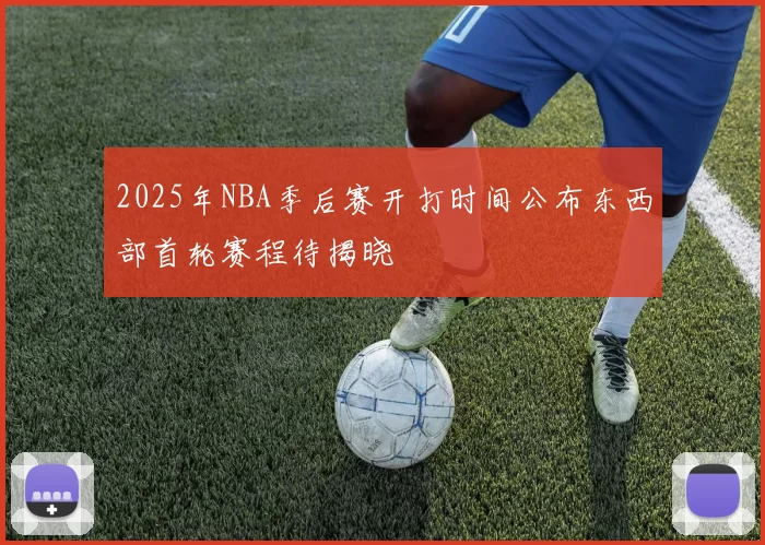 2025年NBA季后赛开打时间公布东西部首轮赛程待揭晓