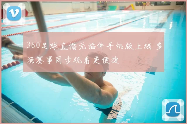 360足球直播无插件手机版上线 多场赛事同步观看更便捷