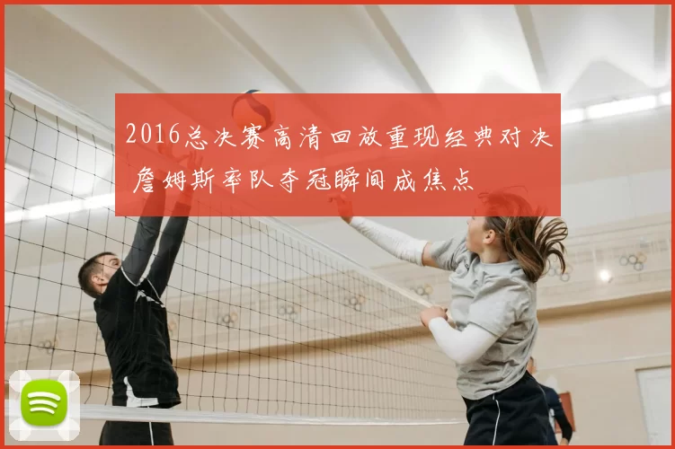 2016总决赛高清回放重现经典对决 詹姆斯率队夺冠瞬间成焦点