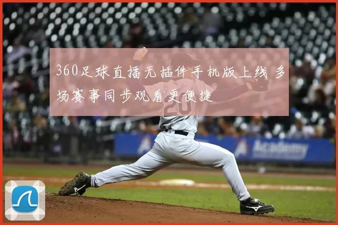 360足球直播无插件手机版上线 多场赛事同步观看更便捷