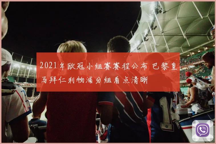 2021年欧冠小组赛赛程公布 巴黎皇马拜仁利物浦分组看点清晰