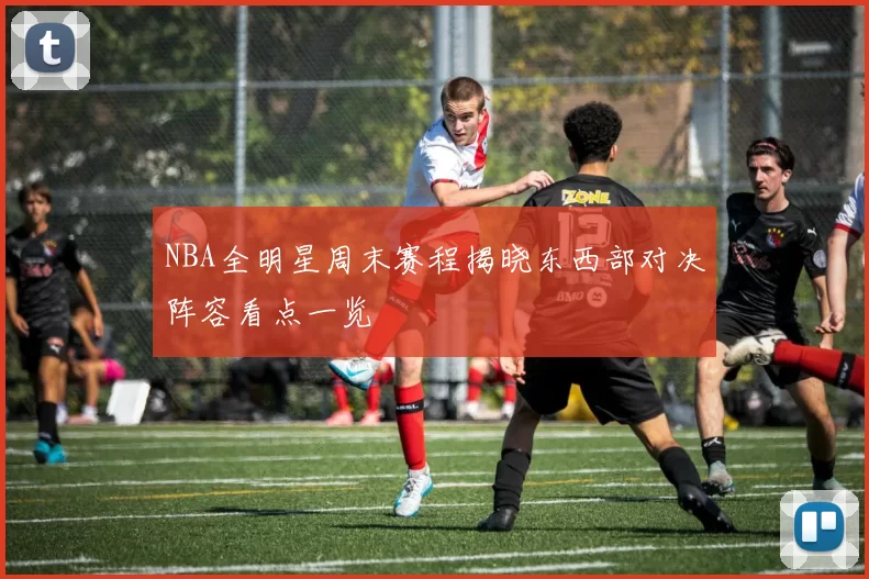 NBA全明星周末赛程揭晓东西部对决阵容看点一览