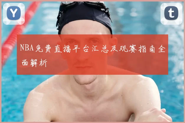 NBA免费直播平台汇总及观赛指南全面解析