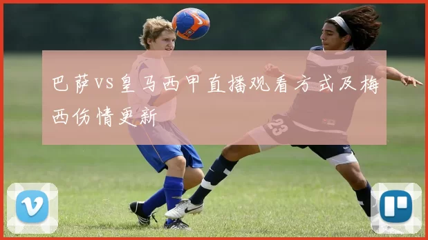 巴萨vs皇马西甲直播观看方式及梅西伤情更新