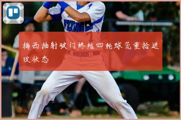 梅西抽射破门终结四轮球荒重拾进攻状态