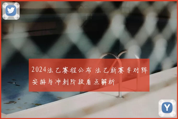 2024法乙赛程公布 法乙新赛季对阵安排与冲刺阶段看点解析