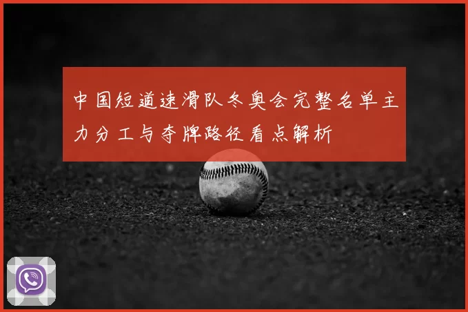 中国短道速滑队冬奥会完整名单主力分工与夺牌路径看点解析