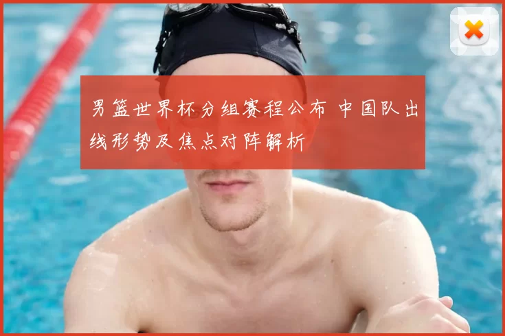 男篮世界杯分组赛程公布 中国队出线形势及焦点对阵解析