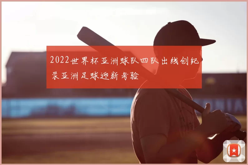 2022世界杯亚洲球队四队出线创纪录亚洲足球迎新考验