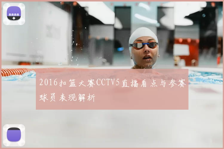 2016扣篮大赛CCTV5直播看点与参赛球员表现解析