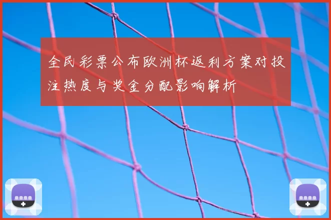 全民彩票公布欧洲杯返利方案对投注热度与奖金分配影响解析