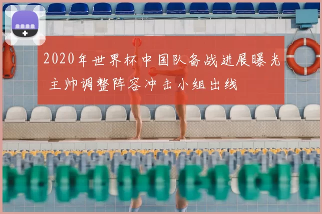 2020年世界杯中国队备战进展曝光 主帅调整阵容冲击小组出线