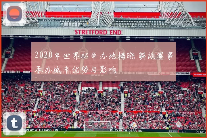 2020年世界杯举办地揭晓 解读赛事承办城市优势与影响