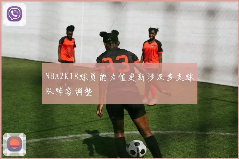 NBA2K18球员能力值更新涉及多支球队阵容调整