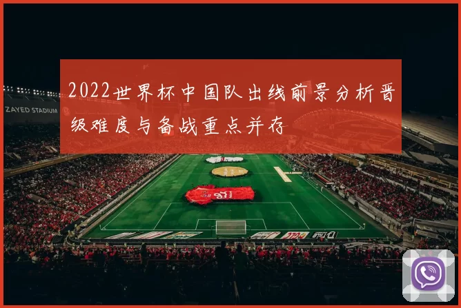 2022世界杯中国队出线前景分析晋级难度与备战重点并存