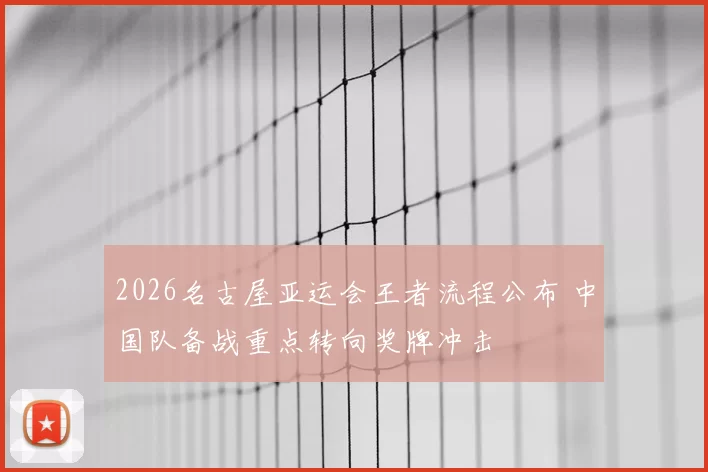 2026名古屋亚运会王者流程公布 中国队备战重点转向奖牌冲击