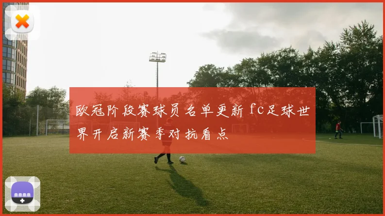 欧冠阶段赛球员名单更新 fc足球世界开启新赛季对抗看点