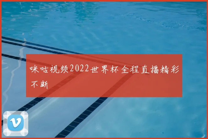 咪咕视频2022世界杯全程直播精彩不断