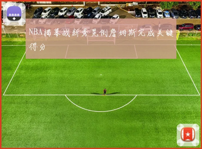 NBA揭幕战新秀晃倒詹姆斯完成关键得分