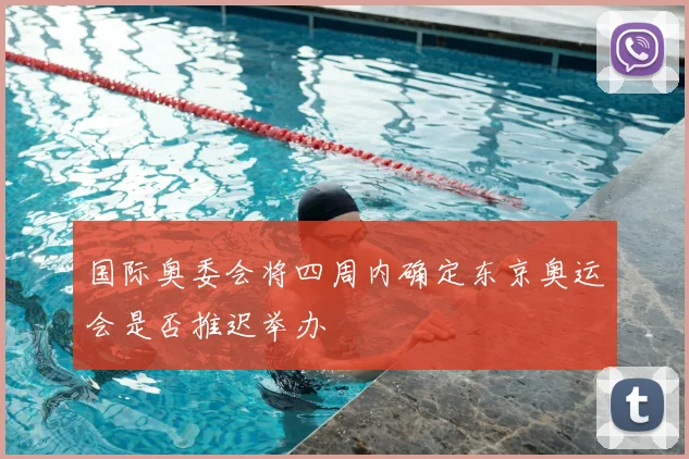 国际奥委会将四周内确定东京奥运会是否推迟举办