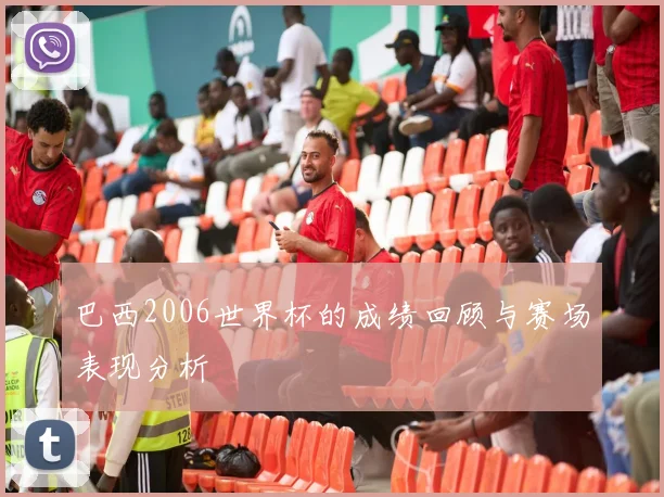 巴西2006世界杯的成绩回顾与赛场表现分析