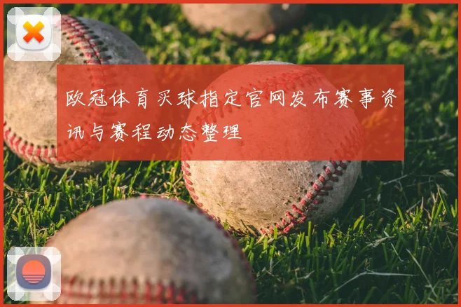 欧冠体育买球指定官网发布赛事资讯与赛程动态整理