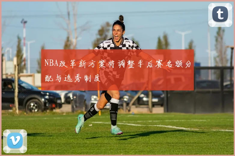 NBA改革新方案将调整季后赛名额分配与选秀制度