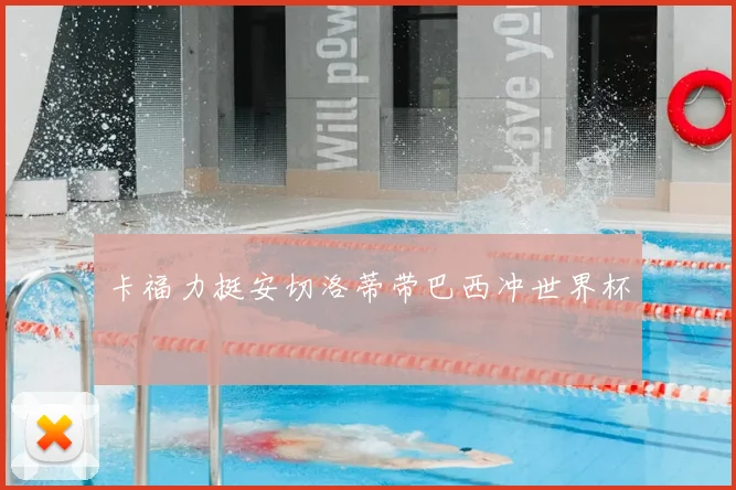 卡福力挺安切洛蒂带巴西冲世界杯