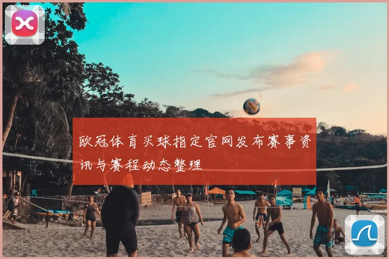 欧冠体育买球指定官网发布赛事资讯与赛程动态整理