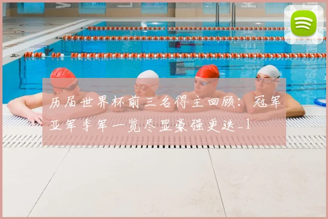 历届世界杯前三名得主回顾:冠军亚军季军一览尽显豪强更迭_1