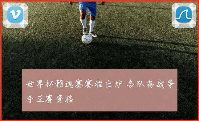 世界杯预选赛赛程出炉 各队备战争夺正赛资格