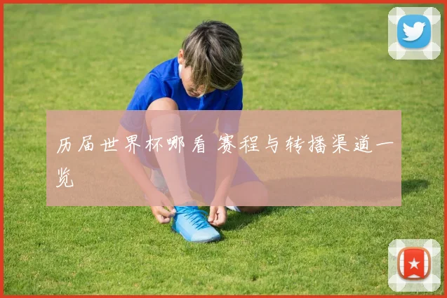 历届世界杯哪看 赛程与转播渠道一览